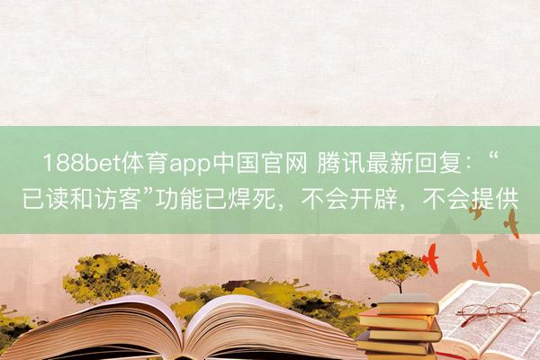 188bet体育app中国官网 腾讯最新回复：“已读和访客”功能已焊死，不会开辟，不会提供