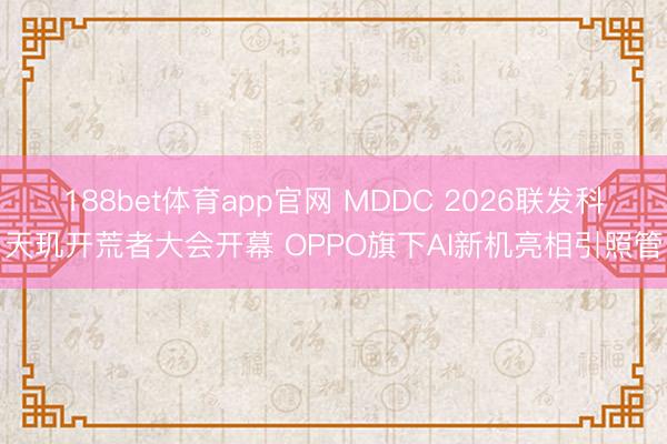 188bet体育app官网 MDDC 2026联发科天玑开荒者大会开幕 OPPO旗下AI新机亮相引照管
