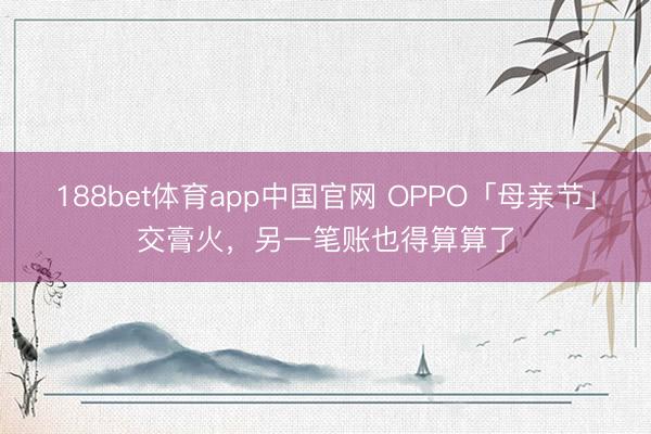 188bet体育app中国官网 OPPO「母亲节」交膏火，另一笔账也得算算了