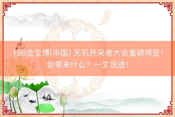 188金宝博(中国) 天玑开采者大会重磅将至！会带来什么？一文说透！