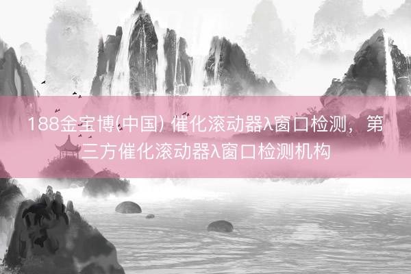 188金宝博(中国) 催化滚动器λ窗口检测，第三方催化滚动器λ窗口检测机构