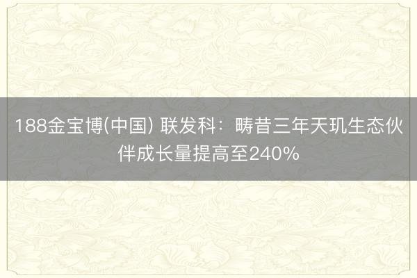 188金宝博(中国) 联发科:畴昔三年天玑生态伙伴成长量提高至240%