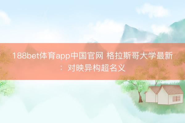 188bet体育app中国官网 格拉斯哥大学最新：对映异构超名义