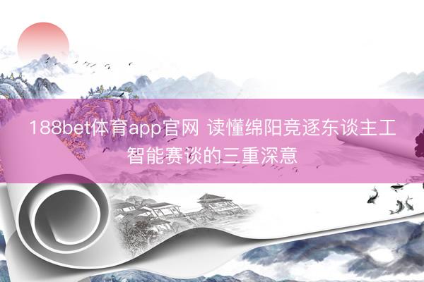 188bet体育app官网 读懂绵阳竞逐东谈主工智能赛谈的三重深意