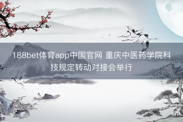 188bet体育app中国官网 重庆中医药学院科技规定转动对接会举行