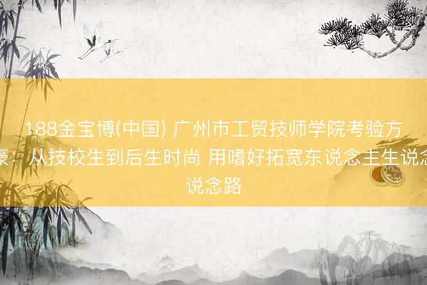 188金宝博(中国) 广州市工贸技师学院考验方灿豪：从技校生到后生时尚 用嗜好拓宽东说念主生说念路