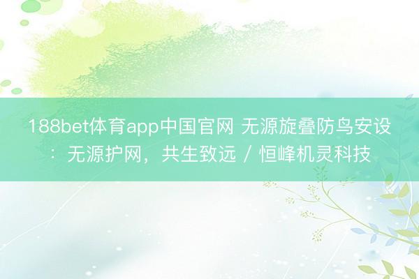 188bet体育app中国官网 无源旋叠防鸟安设：无源护网，共生致远 / 恒峰机灵科技