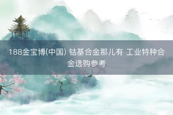 188金宝博(中国) 钴基合金那儿有 工业特种合金选购参考