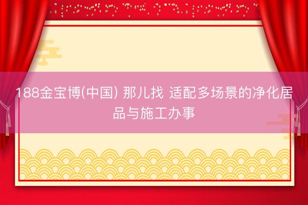 188金宝博(中国) 那儿找 适配多场景的净化居品与施工办事