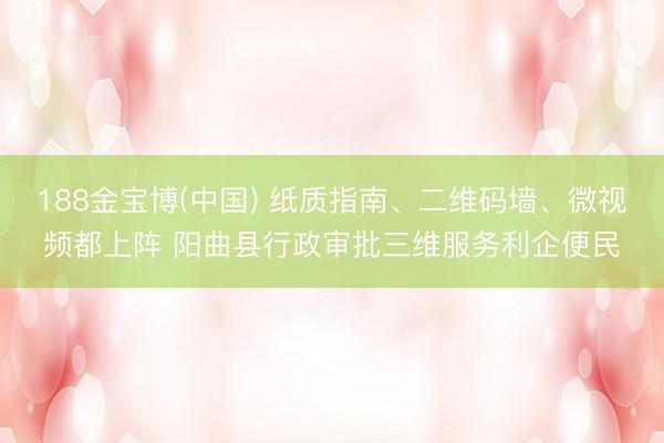 188金宝博(中国) 纸质指南、二维码墙、微视频都上阵 阳曲县行政审批三维服务利企便民