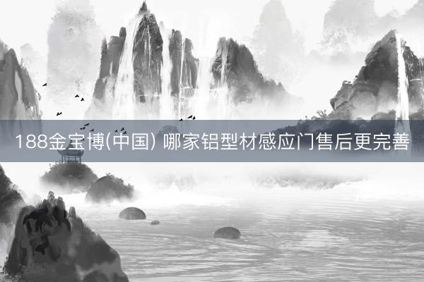 188金宝博(中国) 哪家铝型材感应门售后更完善