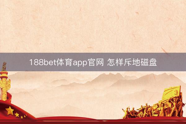 188bet体育app官网 怎样斥地磁盘