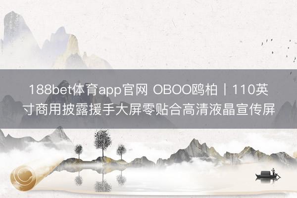 188bet体育app官网 OBOO鸥柏丨110英寸商用披露援手大屏零贴合高清液晶宣传屏