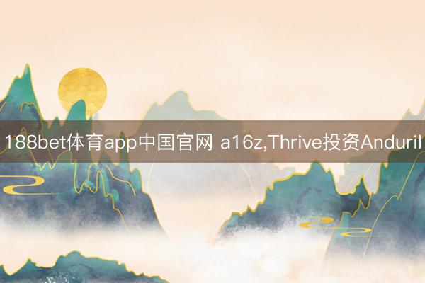 188bet体育app中国官网 a16z，Thrive投资Anduril