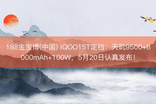 188金宝博(中国) iQOO15T定档：天玑9500+8000mAh+100W，5月20日认真发布！