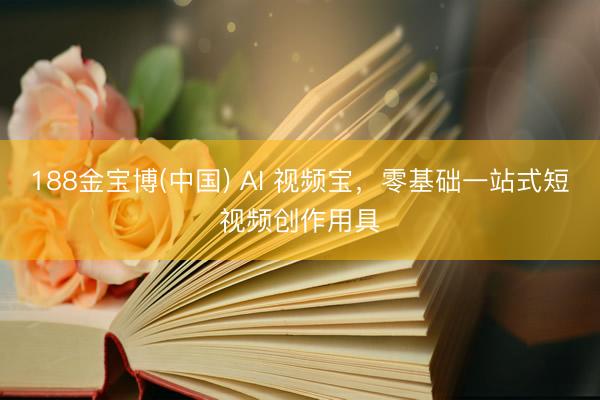 188金宝博(中国) AI 视频宝，零基础一站式短视频创作用具