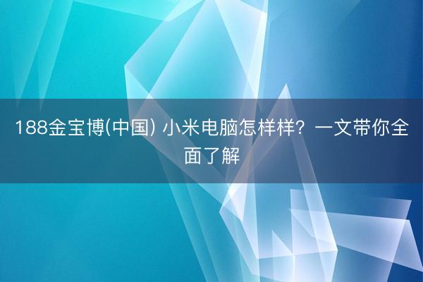 188金宝博(中国) 小米电脑怎样样？一文带你全面了解