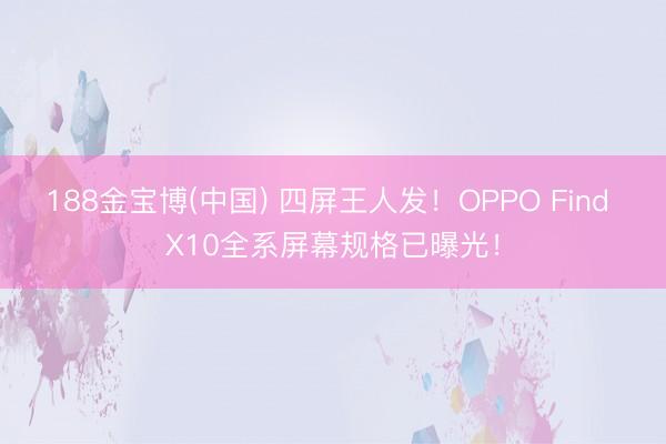 188金宝博(中国) 四屏王人发！OPPO Find X10全系屏幕规格已曝光！