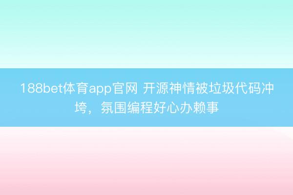 188bet体育app官网 开源神情被垃圾代码冲垮，氛围编程好心办赖事