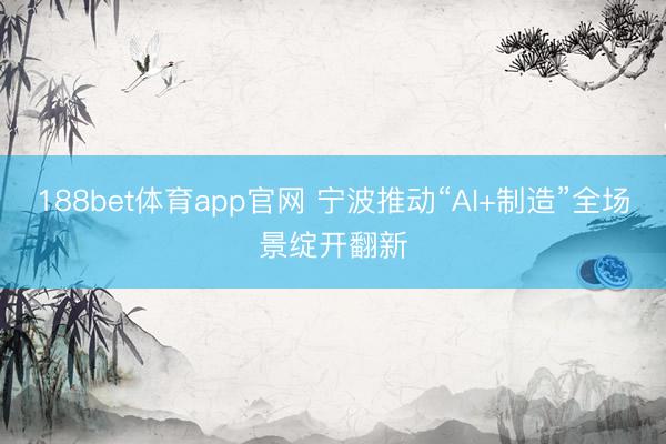 188bet体育app官网 宁波推动“AI+制造”全场景绽开翻新
