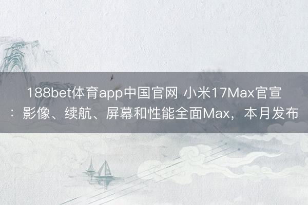 188bet体育app中国官网 小米17Max官宣：影像、续航、屏幕和性能全面Max，本月发布