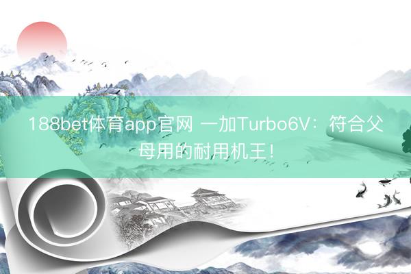 188bet体育app官网 一加Turbo6V：符合父母用的耐用机王！
