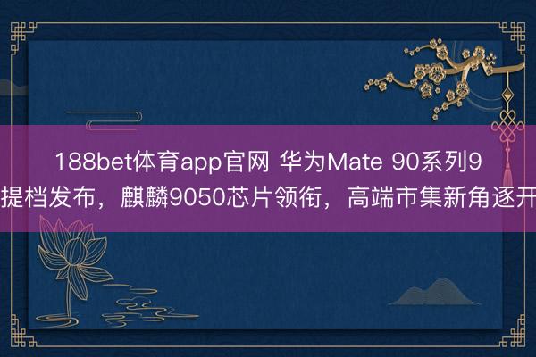 188bet体育app官网 华为Mate 90系列9月提档发布，麒麟9050芯片领衔，高端市集新角逐开启