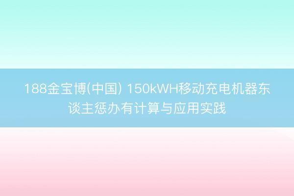 188金宝博(中国) 150kWH移动充电机器东谈主惩办有计算与应用实践