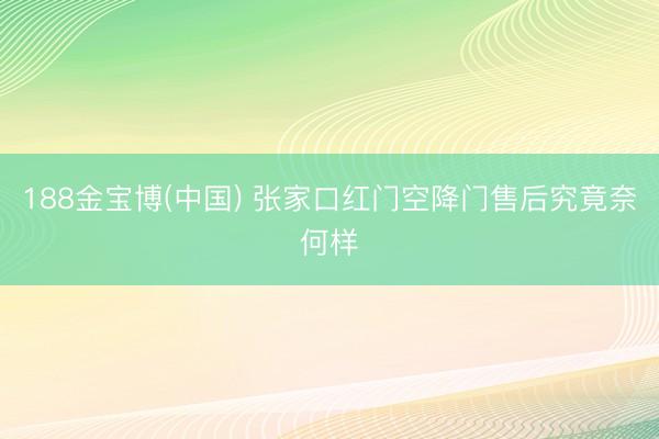 188金宝博(中国) 张家口红门空降门售后究竟奈何样