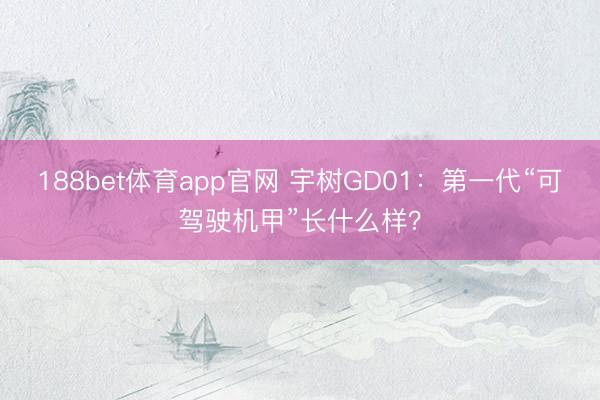 188bet体育app官网 宇树GD01：第一代“可驾驶机甲”长什么样？