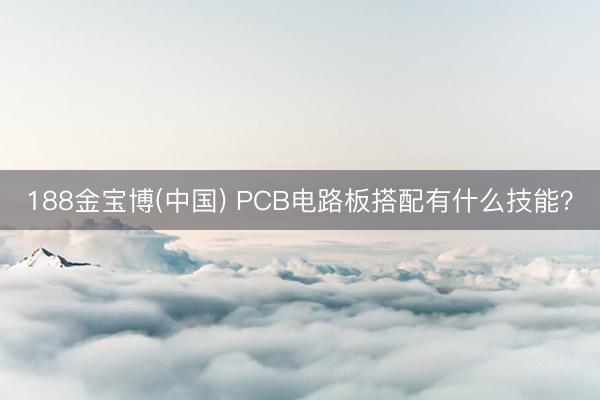 188金宝博(中国) PCB电路板搭配有什么技能？