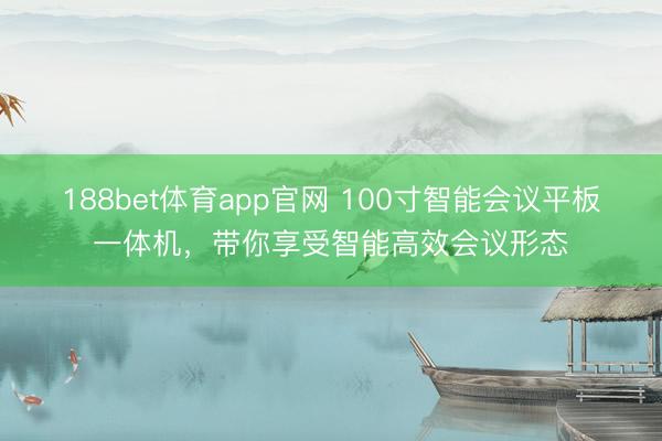 188bet体育app官网 100寸智能会议平板一体机,带你享受智能高效会议形态