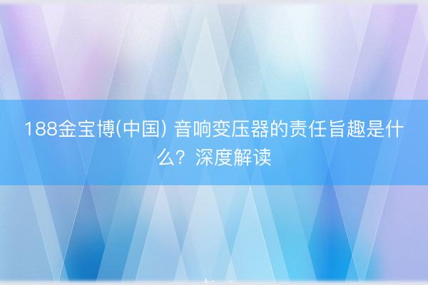 188金宝博(中国) 音响变压器的责任旨趣是什么?深度解读