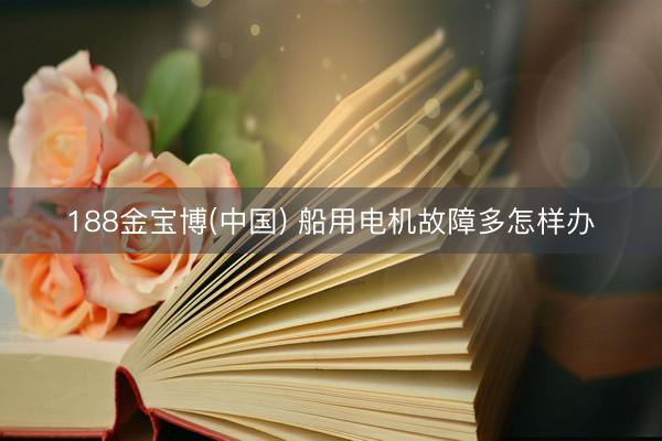 188金宝博(中国) 船用电机故障多怎样办