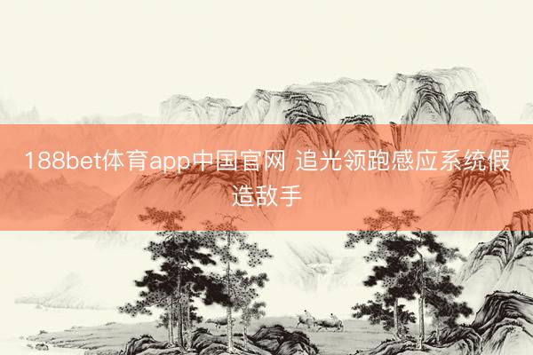 188bet体育app中国官网 追光领跑感应系统假造敌手