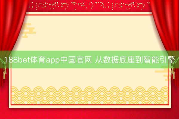 188bet体育app中国官网 从数据底座到智能引擎