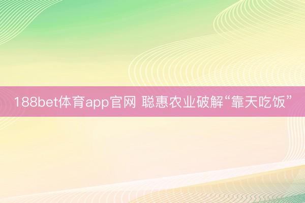 188bet体育app官网 聪惠农业破解“靠天吃饭”