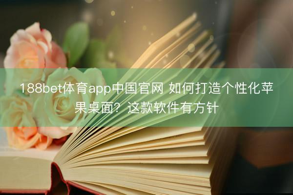 188bet体育app中国官网 如何打造个性化苹果桌面?这款软件有方针