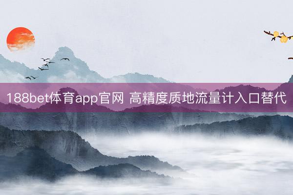 188bet体育app官网 高精度质地流量计入口替代