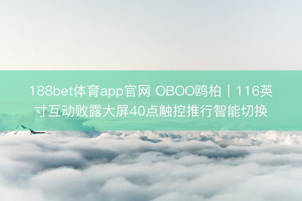 188bet体育app官网 OBOO鸥柏丨116英寸互动败露大屏40点触控推行智能切换