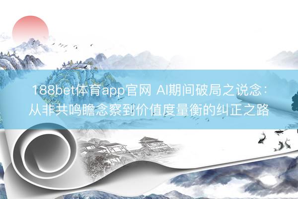 188bet体育app官网 AI期间破局之说念：从非共鸣瞻念察到价值度量衡的纠正之路