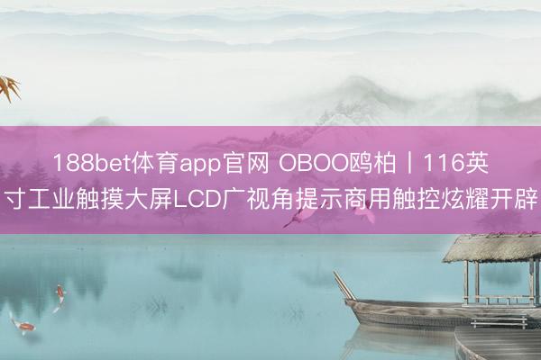 188bet体育app官网 OBOO鸥柏丨116英寸工业触摸大屏LCD广视角提示商用触控炫耀开辟