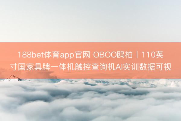 188bet体育app官网 OBOO鸥柏丨110英寸国家具牌一体机触控查询机AI实训数据可视