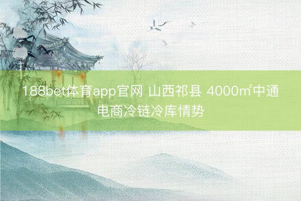 188bet体育app官网 山西祁县 4000㎡中通电商冷链冷库情势