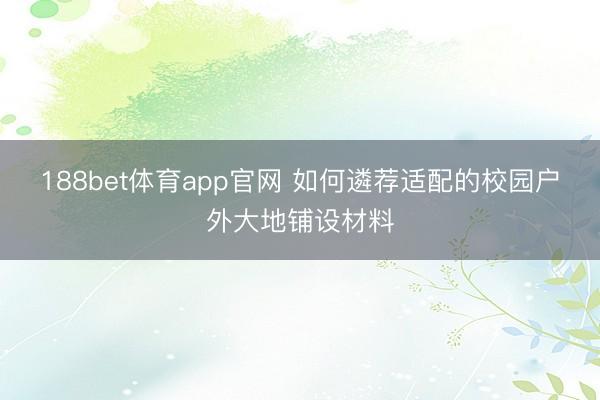 188bet体育app官网 如何遴荐适配的校园户外大地铺设材料
