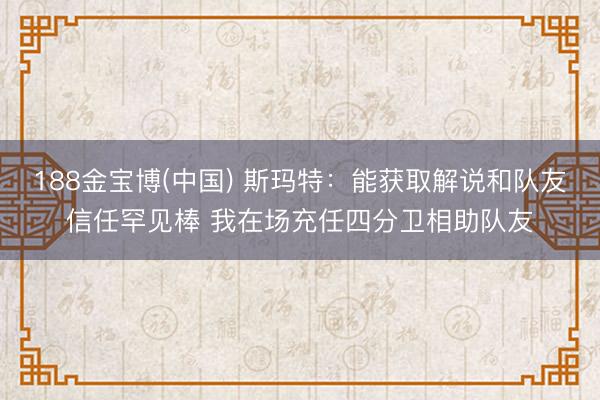 188金宝博(中国) 斯玛特：能获取解说和队友信任罕见棒 我在场充任四分卫相助队友