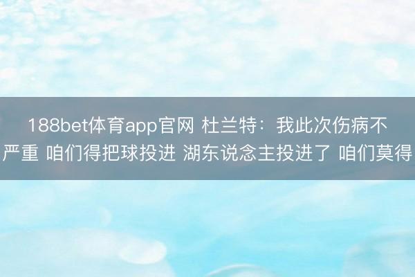 188bet体育app官网 杜兰特：我此次伤病不严重 咱们得把球投进 湖东说念主投进了 咱们莫得
