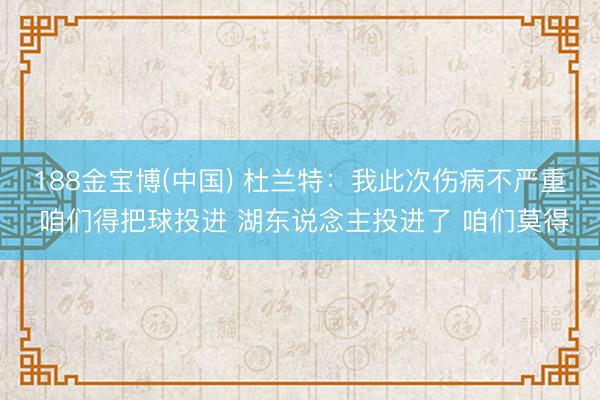 188金宝博(中国) 杜兰特：我此次伤病不严重 咱们得把球投进 湖东说念主投进了 咱们莫得