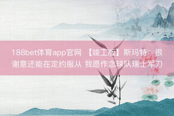 188bet体育app官网 【竣工版】斯玛特:很谢意还能在定约服从 我愿作念球队瑞士军刀