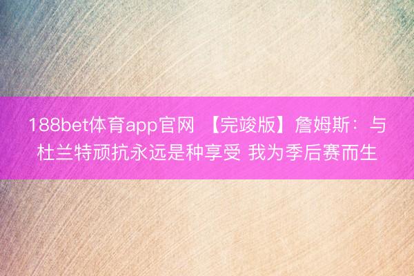 188bet体育app官网 【完竣版】詹姆斯：与杜兰特顽抗永远是种享受 我为季后赛而生